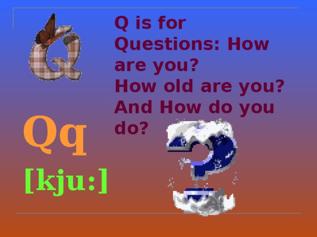 Q is for Questions: How are you?  How old are you? And How do you do ?  Qq  [kju:]  