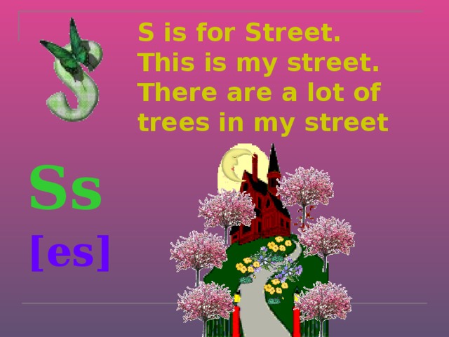 S is for Street.  This is my street.  There are a lot of trees in my street Ss  [es]  