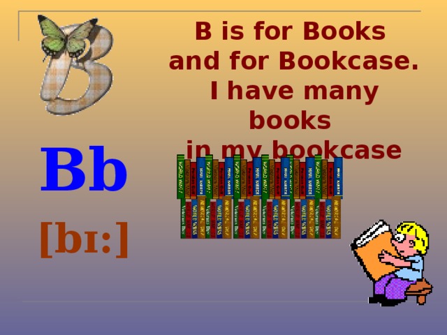 B is for Books  and for Bookcase.  I have many books  in my bookcase Bb [bɪ:] 
