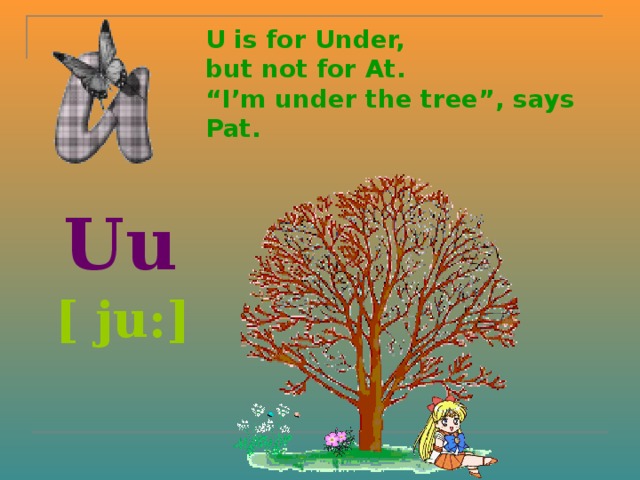 U is for Under,  but not for At.  “I’m under the tree”, says Pat.    Uu  [ ju:]  