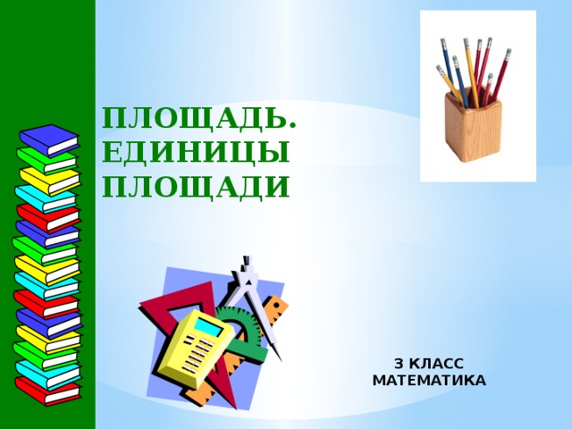 ПЛОЩАДЬ.  ЕДИНИЦЫ ПЛОЩАДИ 3 КЛАСС МАТЕМАТИКА 