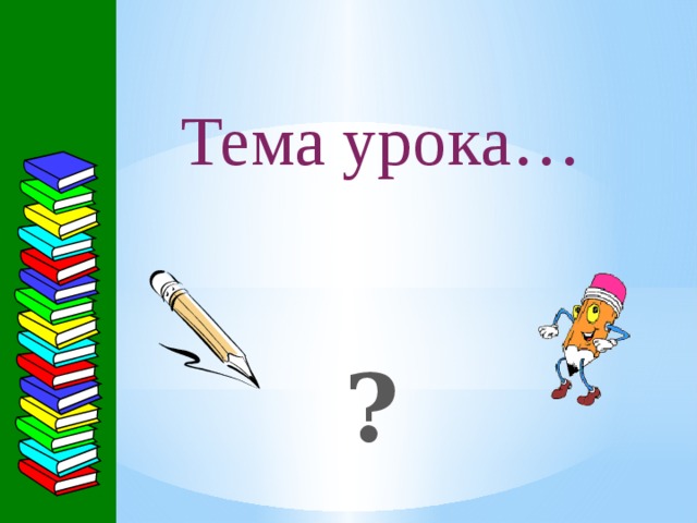 Тема урока… ? 