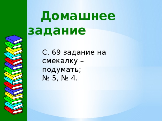  Домашнее задание С. 69 задание на смекалку – подумать; № 5, № 4. 