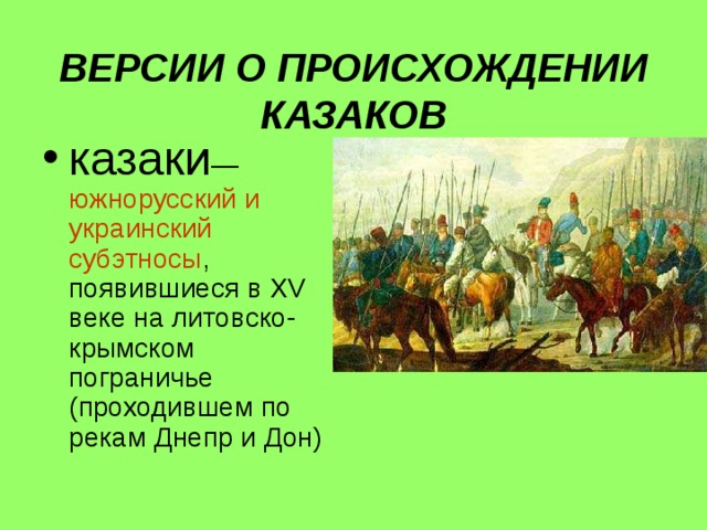  ВЕРСИИ О ПРОИСХОЖДЕНИИ КАЗАКОВ казаки — южнорусский и украинский субэтносы , появившиеся в XV веке на литовско-крымском пограничье (проходившем по рекам Днепр и Дон) 