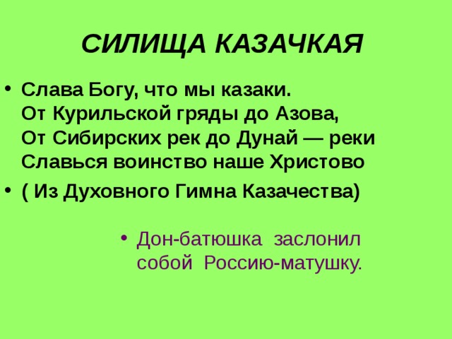 СИЛИЩА КАЗАЧКАЯ Слава Богу, что мы казаки.  От Курильской гряды до Азова,  От Сибирских рек до Дунай — реки  Славься воинство наше Христово ( Из Духовного Гимна Казачества) Дон-батюшка заслонил собой Россию-матушку. 