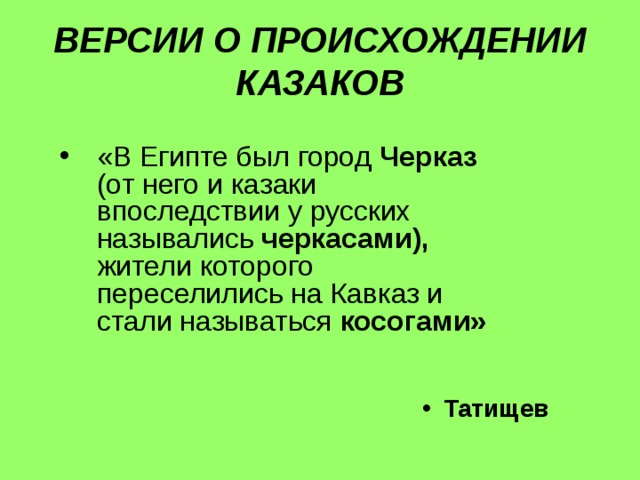 ВЕРСИИ О ПРОИСХОЖДЕНИИ КАЗАКОВ Татищев «В Египте был город Черказ (от него и казаки впоследствии у русских назывались черкасами), жители которого переселились на Кавказ и стали называться косогами» 