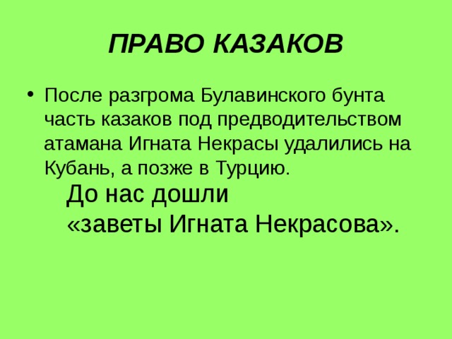 ПРАВО КАЗАКОВ После разгрома Булавинского бунта часть казаков под предводительством атамана Игната Некрасы удалились на Кубань, а позже в Турцию. До нас дошли «заветы Игната Некрасова».  