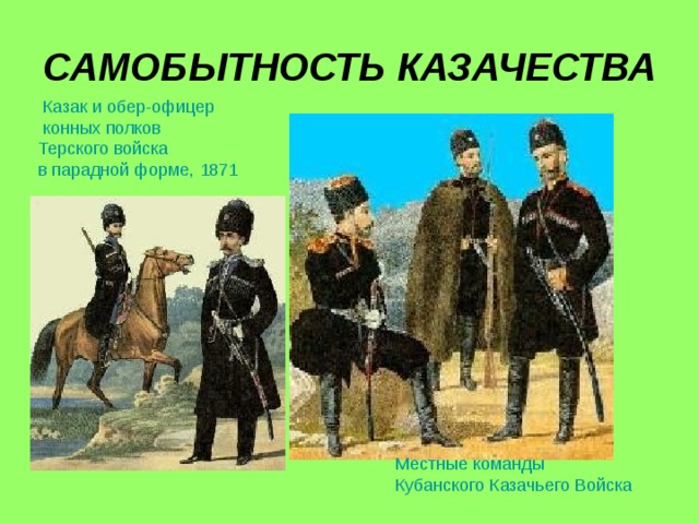 САМОБЫТНОСТЬ КАЗАЧЕСТВА  Казак и обер-офицер конных полков Терского войска в парадной форме, 1871  Местные команды Кубанского Казачьего Войска  