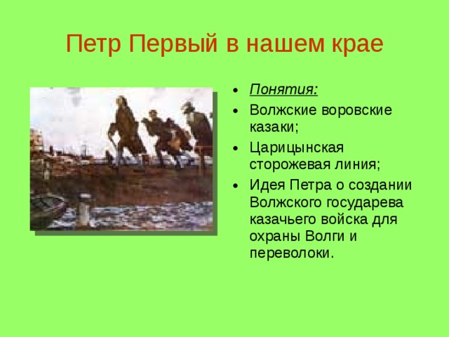Петр Первый в нашем крае Понятия: Волжские воровские казаки; Царицынская сторожевая линия; Идея Петра о создании Волжского государева казачьего войска для охраны Волги и переволоки. 