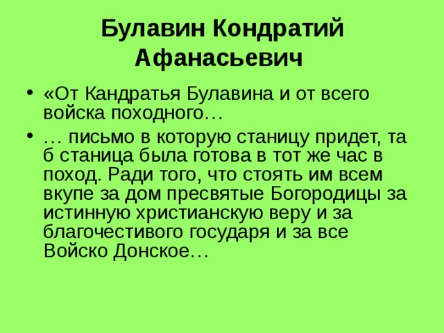 Булавин Кондратий Афанасьевич  «От Кандратья Булавина и от всего войска походного… … письмо в которую станицу придет, та б станица была готова в тот же час в поход. Ради того, что стоять им всем вкупе за дом пресвятые Богородицы за истинную христианскую веру и за благочестивого государя и за все Войско Донское… 
