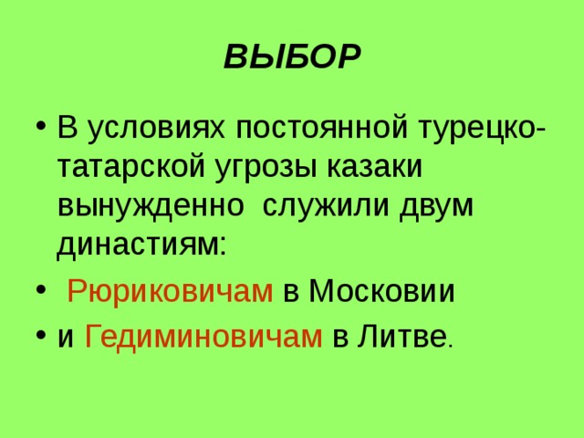 ВЫБОР В условиях постоянной турецко-татарской угрозы казаки вынужденно служили двум династиям:  Рюриковичам в Московии и Гедиминовичам в Литве . 