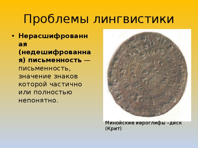 Проблемы лингвистики Нерасшифрованная (недешифрованная) письменность  — письменность, значение знаков которой частично или полностью непонятно. Минойские иероглифы –диск (Крит) 