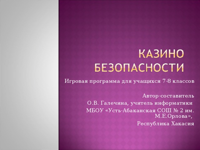 Игровая программа для учащихся 7-8 классов Автор-составитель  О.В. Галечина, учитель информатики МБОУ «Усть-Абаканская СОШ № 2 им. М.Е.Орлова», Республика Хакасия