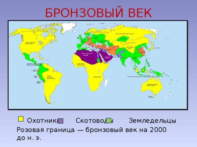 БРОНЗОВЫЙ ВЕК      Охотники       Скотоводы       Земледельцы       Розовая граница — бронзовый век на 2000 до н. э. 