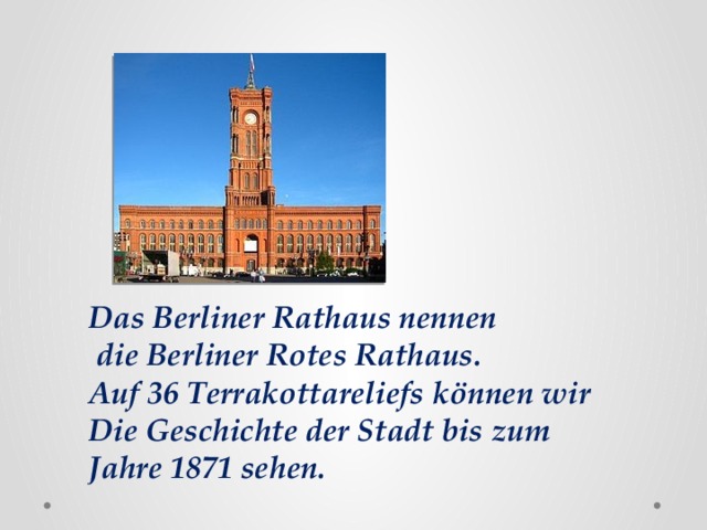 Das Berliner Rathaus nennen  die Berliner Rotes Rathaus. Auf 36 Terrakottareliefs können wir Die Geschichte der Stadt bis zum Jahre 1871 sehen. 