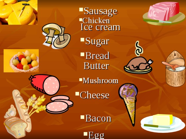 Sausage Chicken Ice cream Sugar Bread Butter Mushroom Cheese Cheese Bacon Egg 