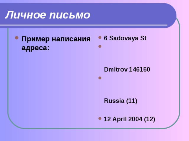 Личное письмо Пример написания адреса: 6 Sadovaya St  Dmitrov 146150  Russia (11)  12 April 2004 (12)  