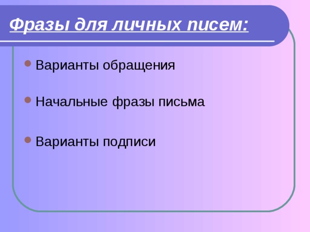 Фразы для личных писем: Варианты обращения   Начальные  фразы  письма  Варианты  подписи  