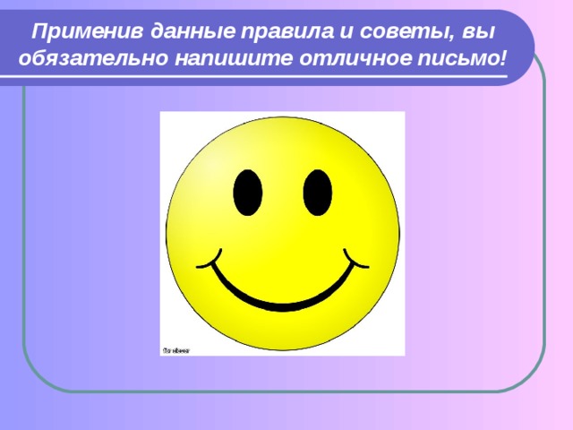 Применив данные правила и советы, вы обязательно напишите отличное письмо! 