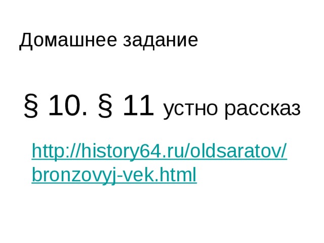 Домашнее задание § 10. § 11 устно рассказ  http://history64.ru/oldsaratov/bronzovyj-vek.html 