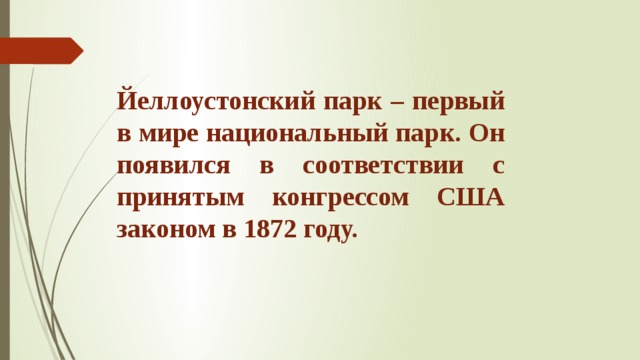 Йеллоустонский парк – первый в мире национальный парк. Он появился в соответствии с принятым конгрессом США законом в 1872 году. 