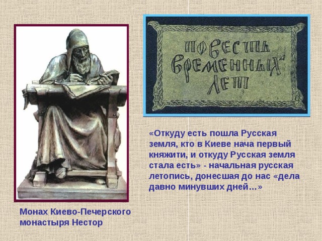 «Откуду есть пошла Русская земля, кто в Киеве нача первый княжити, и откуду Русская земля стала есть» - начальная русская летопись, донесшая до нас «дела давно минувших дней…» Монах Киево-Печерского монастыря Нестор 
