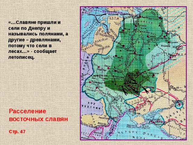 «…Славяне пришли и сели по Днепру и назывались полянами, а другие – древлянами, потому что сели в лесах…» - сообщает летописец. Расселение восточных славян Стр. 47 