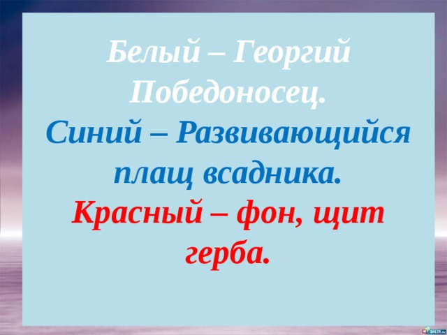 Белый – Георгий Победоносец.  Синий – Развивающийся плащ всадника.  Красный – фон, щит герба.   