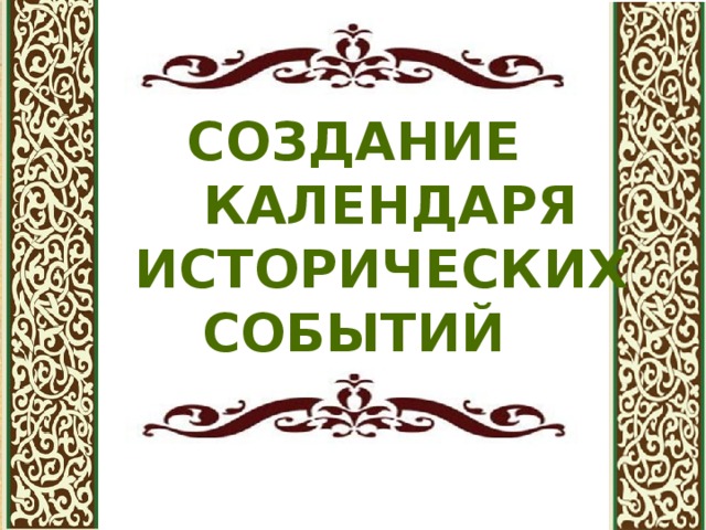 СОЗДАНИЕ  КАЛЕНДАРЯ  ИСТОРИЧЕСКИХ СОБЫТИЙ 