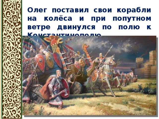 Олег поставил свои корабли на колёса и при попутном ветре двинулся по полю к Константинополю 
