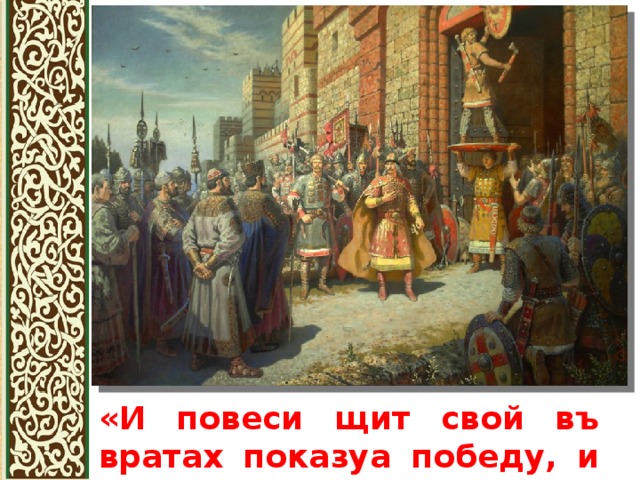  «И повеси щит свой въ вратах показуа победу, и поиде от Царяграда». 