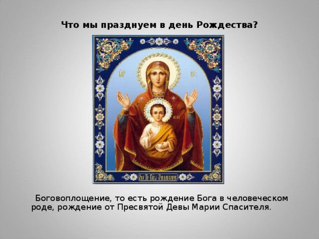 Что мы празднуем в день Рождества?    Боговоплощение, то есть рождение Бога в человеческом роде, рождение от Пресвятой Девы Марии Спасителя. 