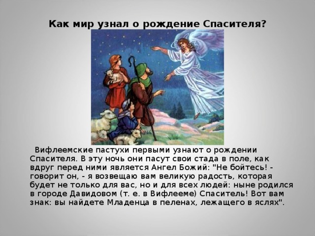 Как мир узнал о рождение Спасителя?    Вифлеемские пастухи первыми узнают о рождении Спасителя. В эту ночь они пасут свои стада в поле, как вдруг перед ними является Ангел Божий: 