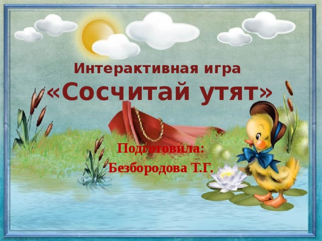 Интерактивная игра «Сосчитай утят» Подготовила: Безбородова Т.Г. 