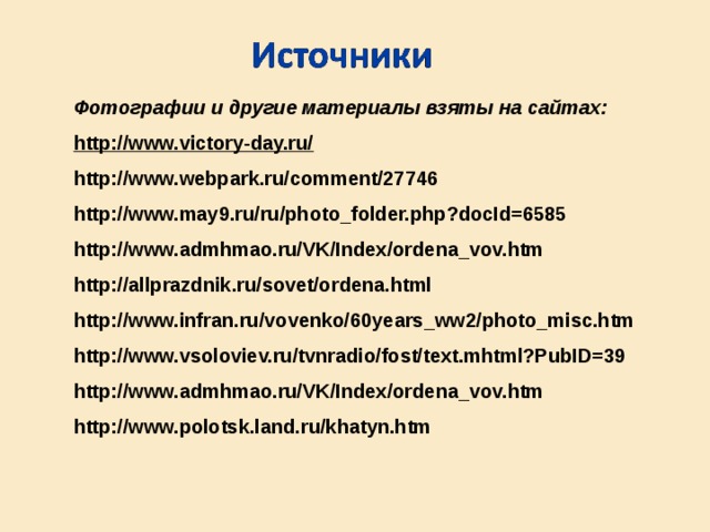 Фотографии и другие материалы взяты на сайтах: http://www.victory-day.ru/ http://www.webpark.ru/comment/27746 http://www.may9.ru/ru/photo_folder.php?docId=6585 http://www.admhmao.ru/VK/Index/ordena_vov.htm http://allprazdnik.ru/sovet/ordena.html http://www.infran.ru/vovenko/60years_ww2/photo_misc.htm http://www.vsoloviev.ru/tvnradio/fost/text.mhtml?PubID=39 http://www.admhmao.ru/VK/Index/ordena_vov.htm  http://www.polotsk.land.ru/khatyn.htm 