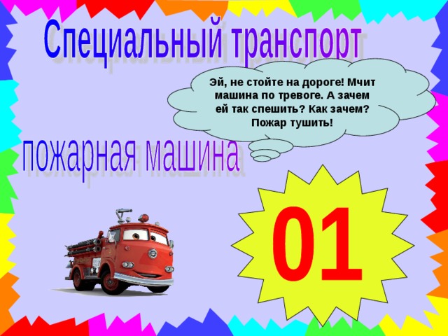 Эй, не стойте на дороге! Мчит машина по тревоге. А зачем ей так спешить? Как зачем? Пожар тушить! 