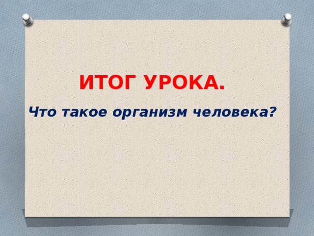 ИТОГ УРОКА. Что такое организм человека? 