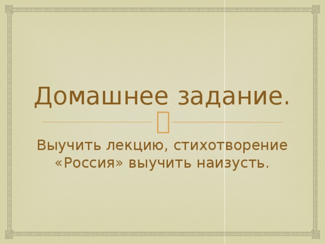 Домашнее задание. Выучить лекцию, стихотворение «Россия» выучить наизусть. 
