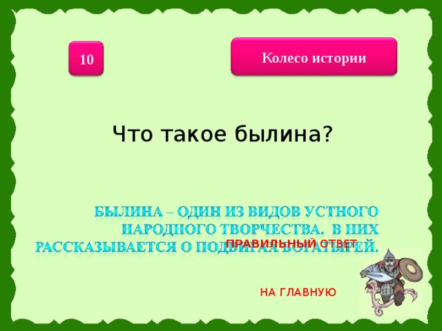 Колесо истории 10 Что такое былина? ПРАВИЛЬНЫЙ ОТВЕТ НА ГЛАВНУЮ 18 
