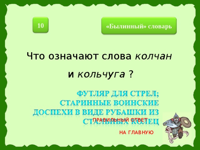 10 «Былинный» словарь Что означают слова колчан  и кольчуга ? ПРАВИЛЬНЫЙ ОТВЕТ НА ГЛАВНУЮ 23 