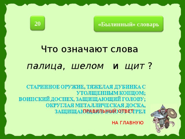 20  «Былинный» словарь  Что означают слова палица , шелом и щит ? ПРАВИЛЬНЫЙ ОТВЕТ НА ГЛАВНУЮ 24 
