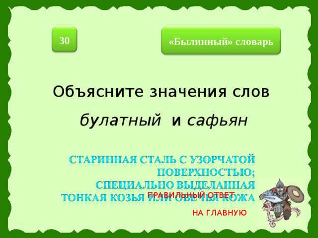 30  «Былинный» словарь  Объясните значения слов  булатный и сафьян ПРАВИЛЬНЫЙ ОТВЕТ НА ГЛАВНУЮ 25 