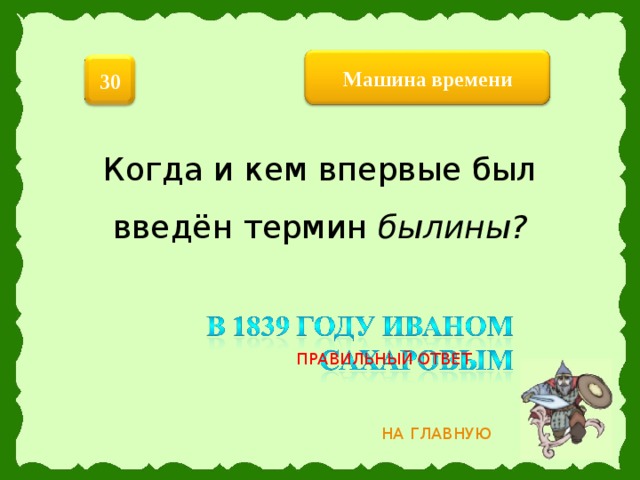 Машина  времени 30 Когда и кем впервые был введён термин былины?  ПРАВИЛЬНЫЙ ОТВЕТ НА ГЛАВНУЮ 5 