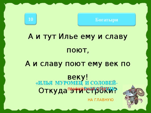 10 Богатыри А и тут Илье ему и славу поют, А и славу поют ему век по веку! Откуда эти строки? ПРАВИЛЬНЫЙ ОТВЕТ НА ГЛАВНУЮ 8 