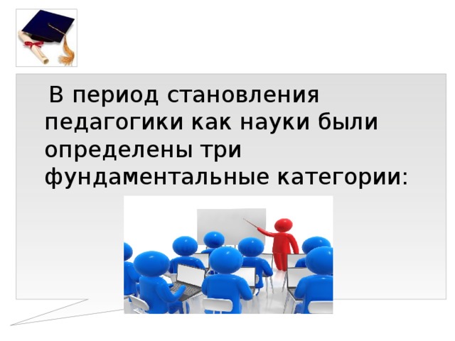  В период становления педагогики как науки были определены три фундаментальные категории: 