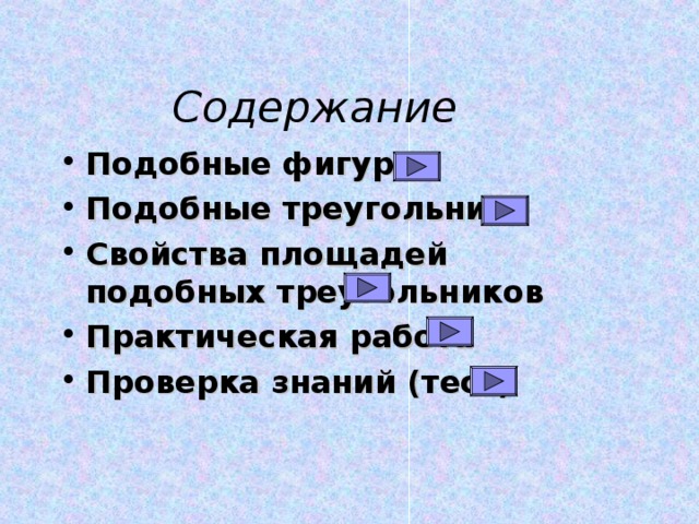 Содержание Подобные фигуры Подобные треугольники Свойства площадей подобных треугольников Практическая работа Проверка знаний (тест) 
