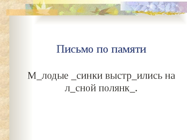     Письмо по памяти   М_лодые _синки выстр_ились на л_сной полянк_.   