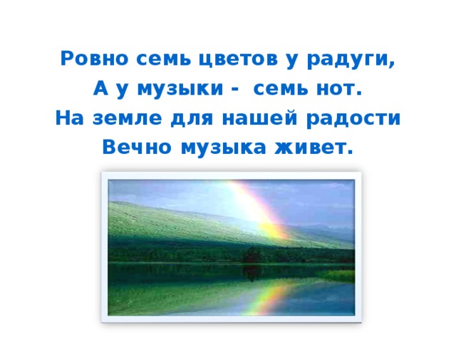 Ровно семь цветов у радуги, А у музыки - семь нот. На земле для нашей радости Вечно музыка живет.  