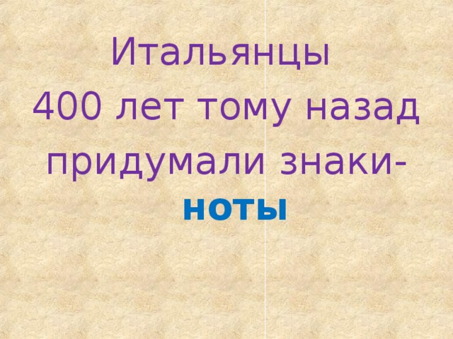 Итальянцы 400 лет тому назад придумали знаки- ноты 