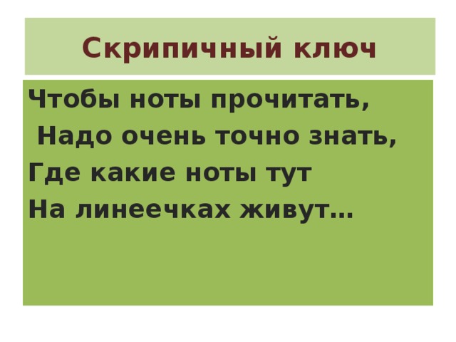 Скрипичный ключ Чтобы ноты прочитать,  Надо очень точно знать, Где какие ноты тут На линеечках живут… 